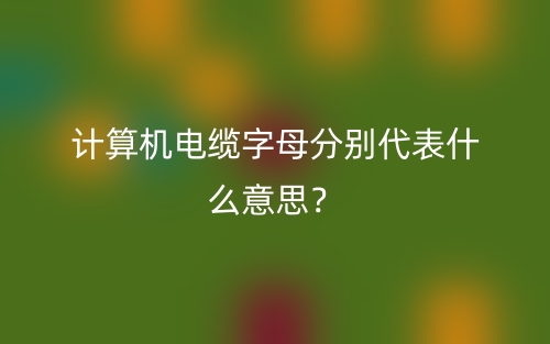 計算機(jī)電纜字母分別代表什么意思？(圖1)
