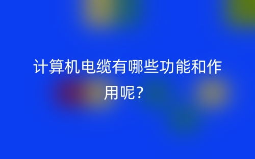 計算機電纜有哪些功能和作用呢？(圖1)