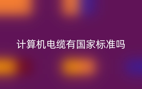 計(jì)算機(jī)電纜有國家標(biāo)準(zhǔn)嗎？(圖1)