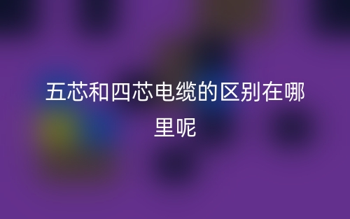 五芯和四芯電纜的區(qū)別在哪里呢？(圖1)