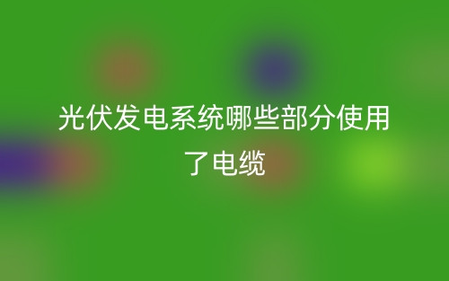光伏發(fā)電系統(tǒng)哪些部分使用了電纜？(圖1)