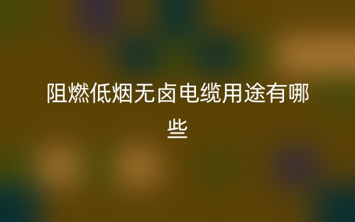 阻燃低煙無鹵電纜用途有哪些？(圖1)