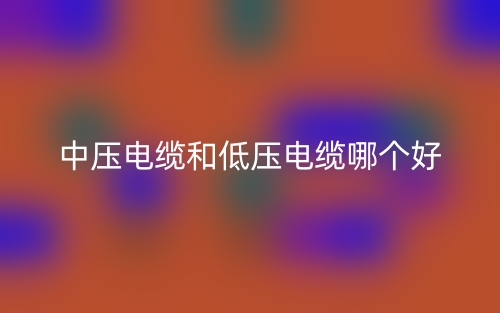 中壓電纜和低壓電纜哪個(gè)好？(圖1)