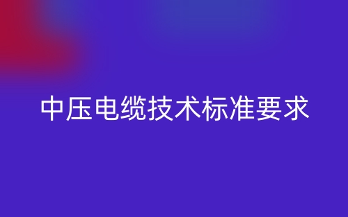 中壓電纜技術標準要求(圖1)