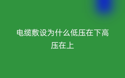 電纜敷設(shè)為什么低壓在下高壓在上？(圖1)