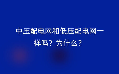 中壓配電網(wǎng)和低壓配電網(wǎng)一樣嗎？為什么？(圖1)
