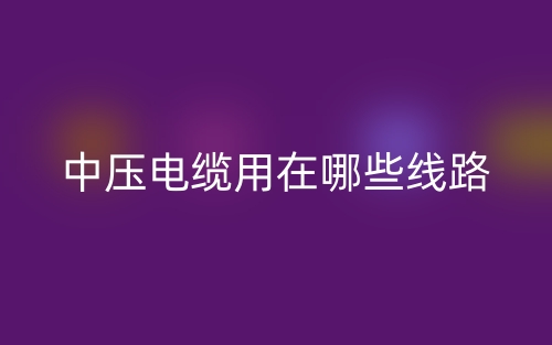 中壓電纜用在哪些線路？(圖1)