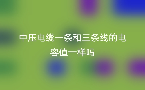 中壓電纜一條和三條線的電容值一樣嗎？(圖1)