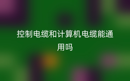 控制電纜和計算機電纜能通用嗎？(圖1)