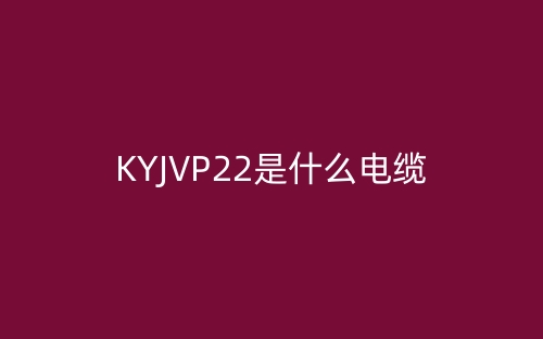 KYJVP22是什么電纜？(圖1)