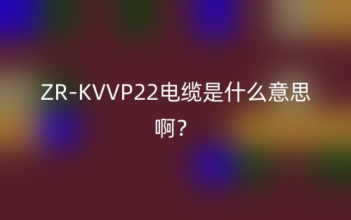 ZR-KVVP22電纜是什么意思??？(圖1)