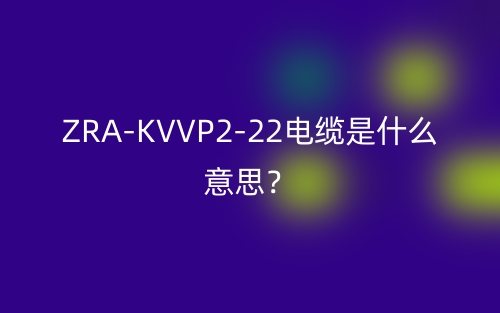 ZRA-KVVP2-22電纜是什么意思？(圖1)