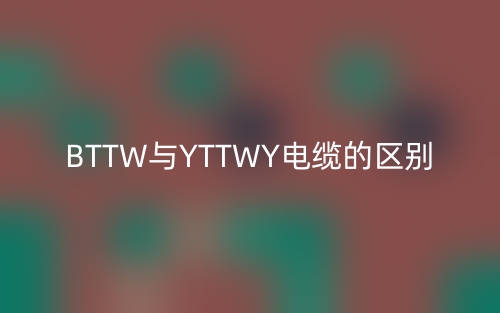 BTTW與YTTWY電纜有什么區(qū)別？(圖1)