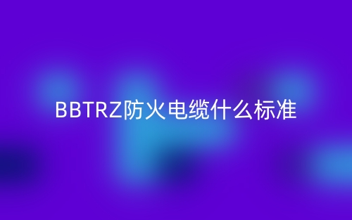 BBTRZ防火電纜什么標(biāo)準(zhǔn)？(圖1)