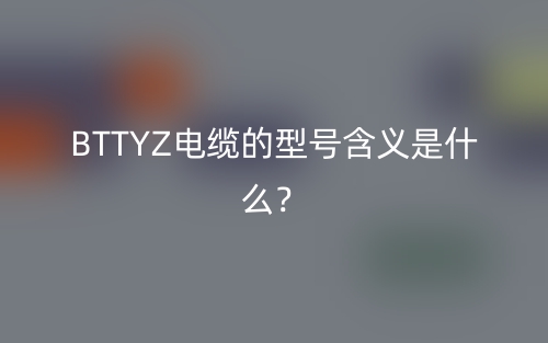 BTTYZ電纜的型號(hào)含義是什么？(圖1)