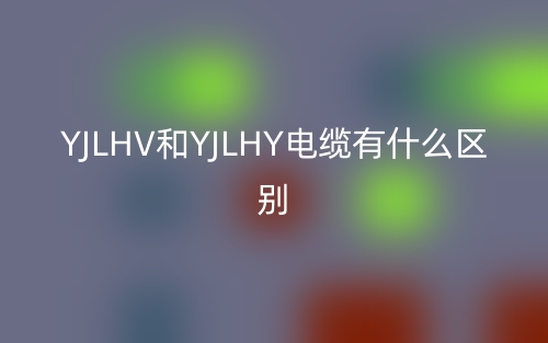 YJLHV和YJLHY電纜有什么區(qū)別？(圖1)