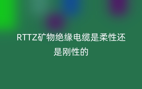 RTTZ礦物絕緣電纜是柔性還是剛性的？(圖1)