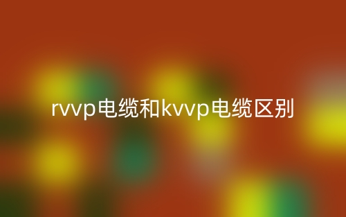 rvvp電纜和kvvp電纜的區(qū)別是什么？(圖1)
