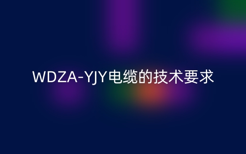 WDZA-YJY電纜的技術(shù)要求是什么？(圖1)