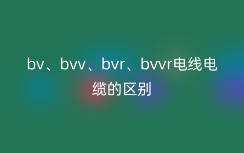 bv、bvv、bvr、bvvr電線電纜的區(qū)別(圖1)