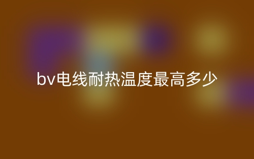 bv電線耐熱溫度最高多少？(圖1)
