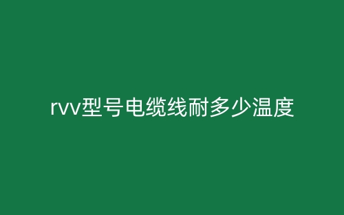 rvv型號(hào)電纜線耐多少溫度？(圖1)