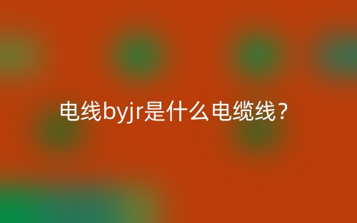 電線byjr是什么電纜線？(圖1)