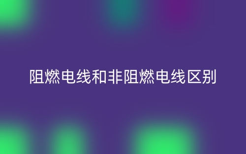 阻燃電線和非阻燃電線區(qū)別是什么？(圖1)