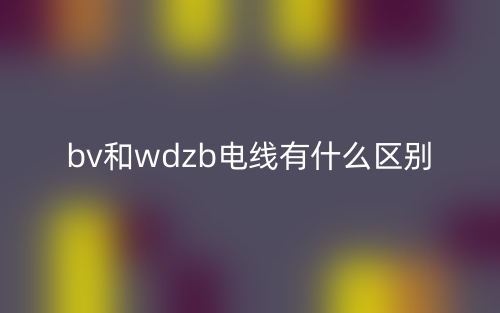bv和wdzb電線有什么區(qū)別？(圖1)