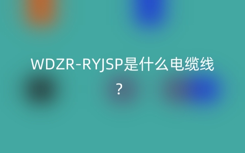 WDZR-RYJSP是什么電纜線？(圖1)
