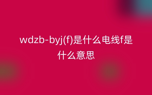 wdzb-byj(f)是什么電線f是什么意思？(圖1)