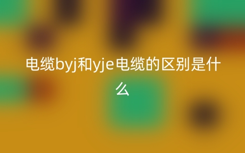 電纜byj和yj電纜的區(qū)別是什么？(圖1)