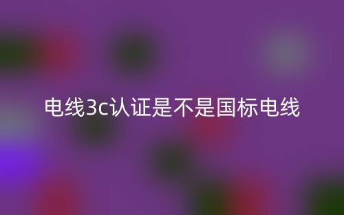 電線3c認(rèn)證是不是國(guó)標(biāo)電線？(圖1)