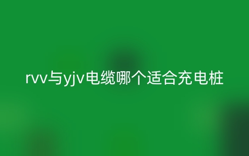 rvv與yjv電纜哪個適合充電樁？(圖1)