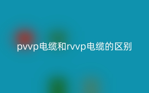 pvvp電纜和rvvp電纜的區(qū)別是什么？(圖1)
