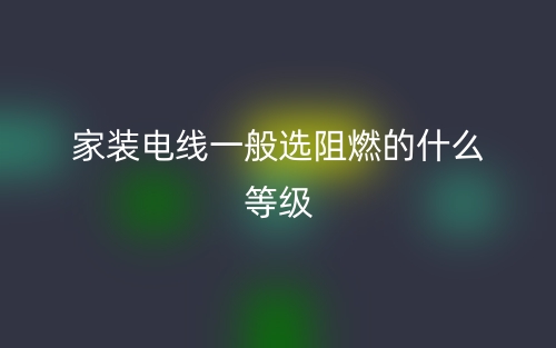 家裝電線一般選阻燃的什么等級？(圖1)