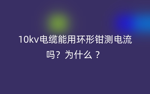 10kv電纜能用環(huán)形鉗測(cè)電流？為什么 ？(圖1)