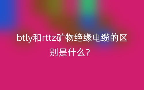btly和rttz礦物絕緣電纜的區(qū)別是什么？(圖1)