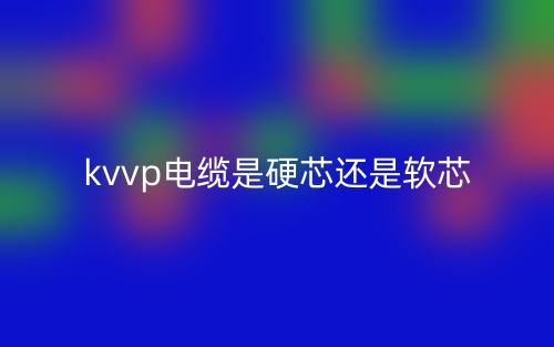 kvvp電纜是硬芯還是軟芯？(圖1)