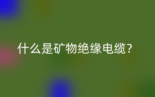 什么是礦物絕緣電纜？(圖1)