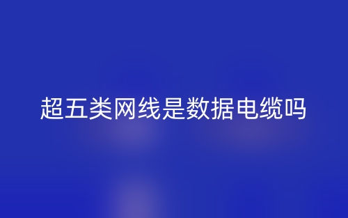 超五類網(wǎng)線是數(shù)據(jù)電纜嗎？(圖1)