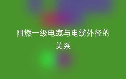 阻燃一級(jí)電纜與電纜外徑的關(guān)系是什么？(圖1)