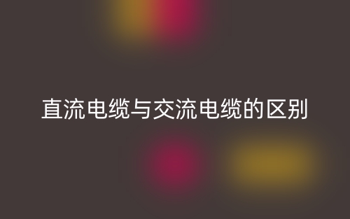 直流電纜與交流電纜的區(qū)別是什么？(圖1)