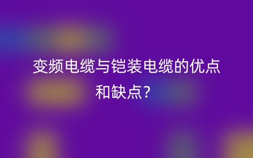 變頻電纜與鎧裝電纜的優(yōu)點(diǎn)和缺點(diǎn)？(圖1)
