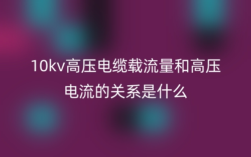 10kv高壓電纜載流量和高壓電流的關(guān)系是什么？(圖1)