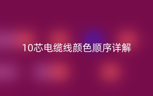 10芯電纜線顏色順序詳解是什么？(圖1)