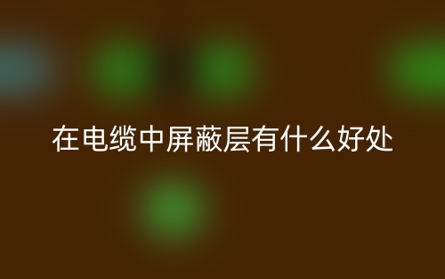 在電纜中屏蔽層有什么好處？(圖1)