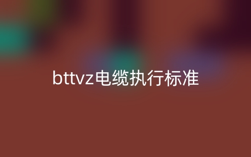 bttvz電纜執(zhí)行標(biāo)準(zhǔn)是什么？(圖1)