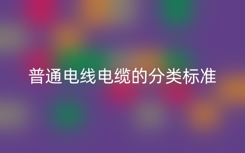 普通電線電纜的分類標(biāo)準(zhǔn)是什么？(圖1)