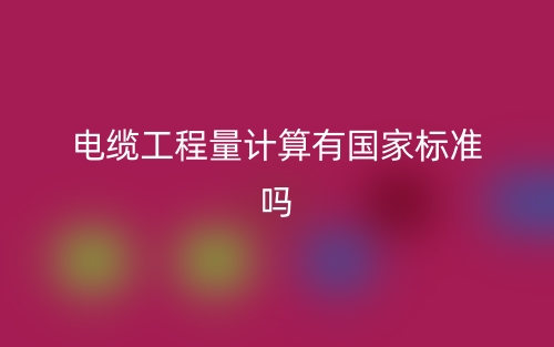 電纜工程量計算有國家標(biāo)準(zhǔn)嗎？(圖1)